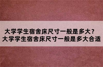 大学学生宿舍床尺寸一般是多大？ 大学学生宿舍床尺寸一般是多大合适